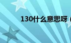 130什么意思呀（130什么意思）