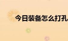 今日装备怎么打孔（装备怎样打孔）