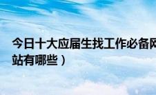 今日十大应届生找工作必备网站（应届毕业生找工作主流网站有哪些）
