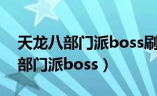 天龙八部门派boss刷新时间和坐标（天龙八部门派boss）