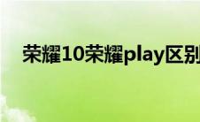荣耀10荣耀play区别（荣耀10荣耀v10）