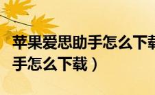 苹果爱思助手怎么下载不了软件（苹果爱思助手怎么下载）