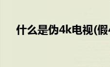 什么是伪4k电视(假4k电视是什么意思)
