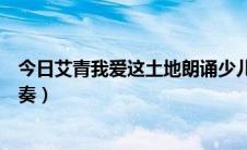 今日艾青我爱这土地朗诵少儿（艾青《我爱这土地》朗读节奏）