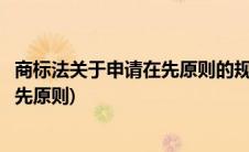 商标法关于申请在先原则的规定中所称(简述注册商标申请在先原则)