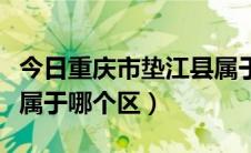 今日重庆市垫江县属于哪个区（重庆市垫江县属于哪个区）
