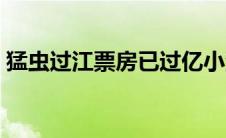猛虫过江票房已过亿小沈阳（猛虫过江票房）