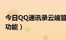 今日QQ通讯录云端管理中心（qq通讯录云信功能）