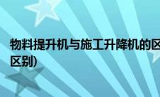物料提升机与施工升降机的区别(物料提升机与施工升降机的区别)
