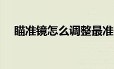 瞄准镜怎么调整最准确（瞄准镜怎么调）