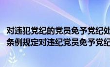 对违犯党纪的党员免予党纪处分应当作出书面结论(党纪处分条例规定对违纪党员免予党纪处分 应当作出书面结论)