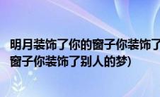 明月装饰了你的窗子你装饰了别人的梦翻译(明月装饰了你的窗子你装饰了别人的梦)