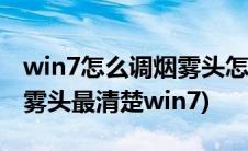 win7怎么调烟雾头怎么调最清晰(cf怎么调烟雾头最清楚win7)