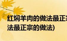 红焖羊肉的做法最正宗的做法(红焖羊肉的做法最正宗的做法)