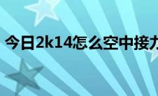 今日2k14怎么空中接力（2K14中怎样空接）