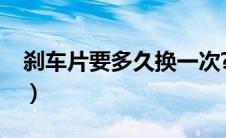 刹车片要多久换一次?（刹车片要多久换一次）