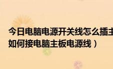 今日电脑电源开关线怎么插主板（电脑主机的开关线怎么接如何接电脑主板电源线）