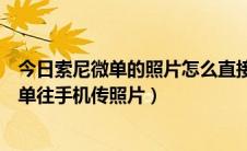 今日索尼微单的照片怎么直接传到手机上（如何使用索尼微单往手机传照片）