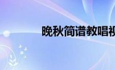 晚秋简谱教唱视频(晚秋简谱)