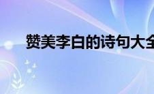 赞美李白的诗句大全(赞美李白的诗句)