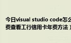 今日visual studio code怎么创建php（如何减免信用卡年费查看工行信用卡年费方法）