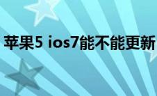 苹果5 ios7能不能更新（iphone5更新ios7）