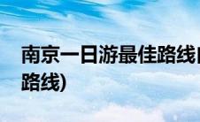 南京一日游最佳路线自由行(南京一日游经典路线)