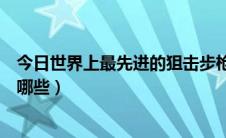 今日世界上最先进的狙击步枪（全球十大反器材狙击步枪是哪些）