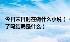今日末日时在做什么小说（《末日时在做什么》轻小说完结了吗结局是什么）