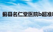 蓟县名仁堂医院b超准吗（蓟县名仁农家院）