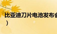比亚迪刀片电池发布会（比亚迪刀片电池介绍）
