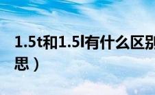 1.5t和1.5l有什么区别哪个好（排量是什么意思）