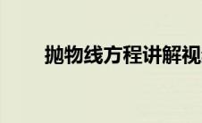 抛物线方程讲解视频（抛物线方程）