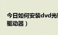 今日如何安装dvd光驱驱动（如何安装DVD驱动器）