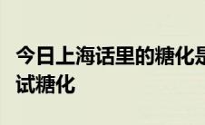 今日上海话里的糖化是什么意思糖化怎么写试试糖化