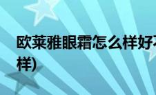 欧莱雅眼霜怎么样好不好用(欧莱雅眼霜怎么样)