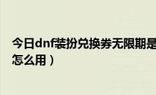 今日dnf装扮兑换券无限期是不是永久的（DNF装扮兑换券怎么用）