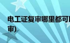 电工证复审哪里都可以吗(电工证复审在哪复审)