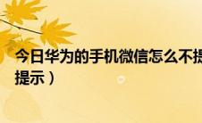 今日华为的手机微信怎么不提示消息（华为手机微信消息不提示）
