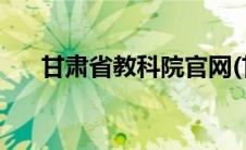 甘肃省教科院官网(甘肃省教科院官网)