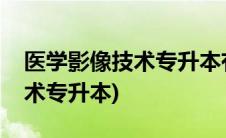 医学影像技术专升本有哪些学校(医学影像技术专升本)