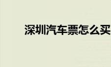 深圳汽车票怎么买（汽车票怎么买）