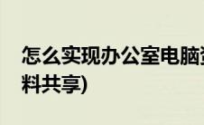 怎么实现办公室电脑资料共享(办公室电脑资料共享)