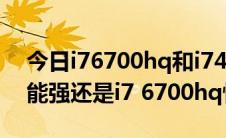 今日i76700hq和i74700hq（i7 4870hq性能强还是i7 6700hq性能强）