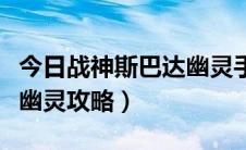今日战神斯巴达幽灵手机版攻略（战神斯巴达幽灵攻略）