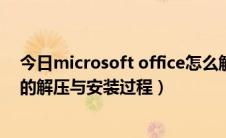 今日microsoft office怎么解压（Microsoft office 2010的解压与安装过程）