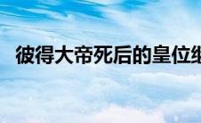 彼得大帝死后的皇位继承顺序（彼得大帝）