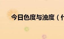今日色度与浊度（什么是浊度和色度）
