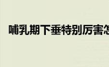 哺乳期下垂特别厉害怎么办（哺乳期下垂）