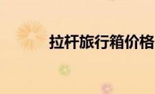 拉杆旅行箱价格（拉杆旅行箱）